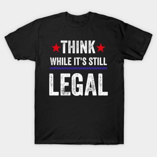 Think While Its Still Legal T-Shirt